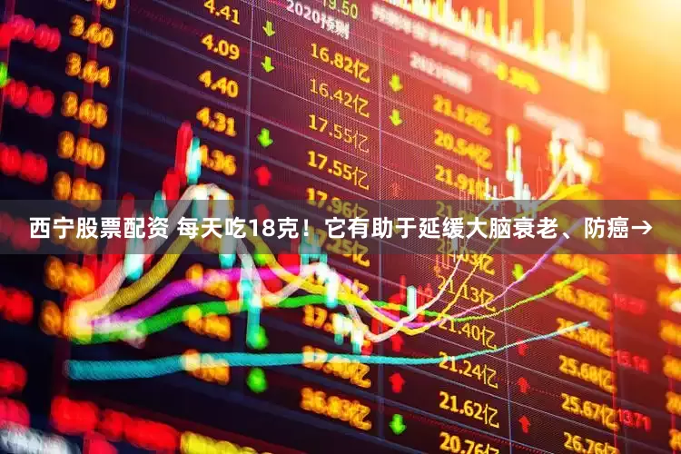 西宁股票配资 每天吃18克！它有助于延缓大脑衰老、防癌→