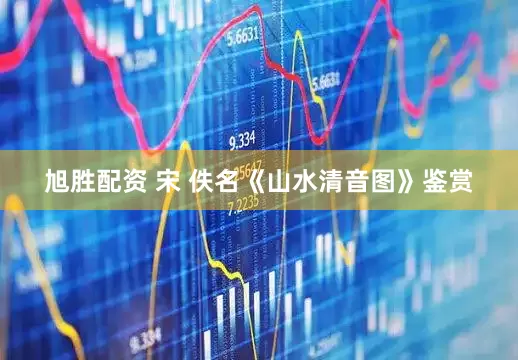 旭胜配资 宋 佚名《山水清音图》鉴赏
