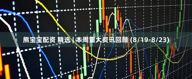 熊宝宝配资 精选 | 本周重大资讯回顾 (8/19-8/23)