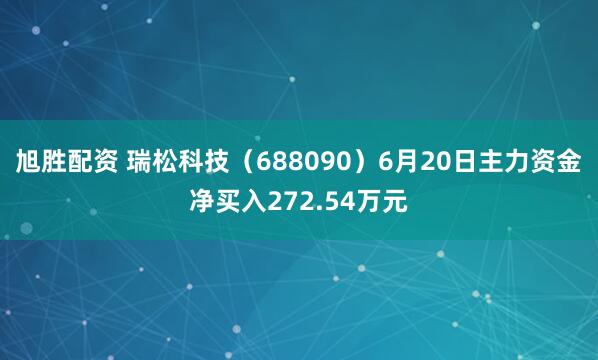 旭胜配资 瑞松科技（688090）6月20日主力资金净买入272.54万元