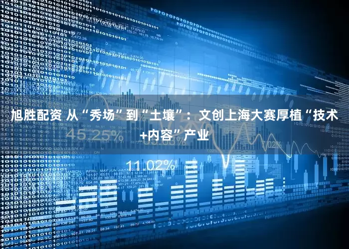 旭胜配资 从“秀场”到“土壤”：文创上海大赛厚植“技术+内容”产业