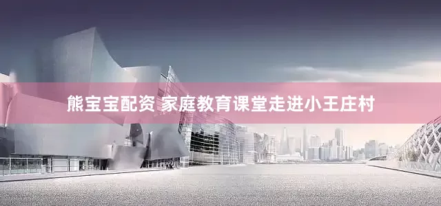 熊宝宝配资 家庭教育课堂走进小王庄村