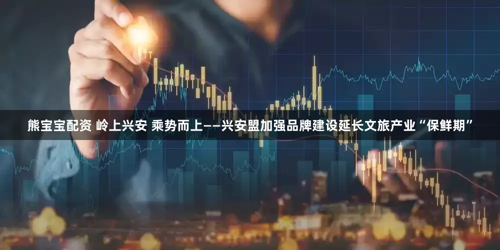 熊宝宝配资 岭上兴安 乘势而上——兴安盟加强品牌建设延长文旅产业“保鲜期”