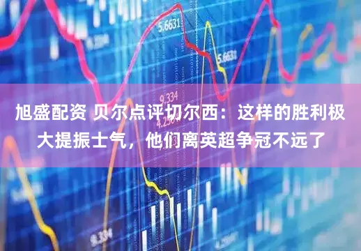 旭盛配资 贝尔点评切尔西：这样的胜利极大提振士气，他们离英超争冠不远了
