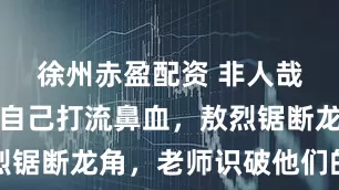 徐州赤盈配资 非人哉：九月将自己打流鼻血，敖烈锯断龙角，老师识破他们的伎俩