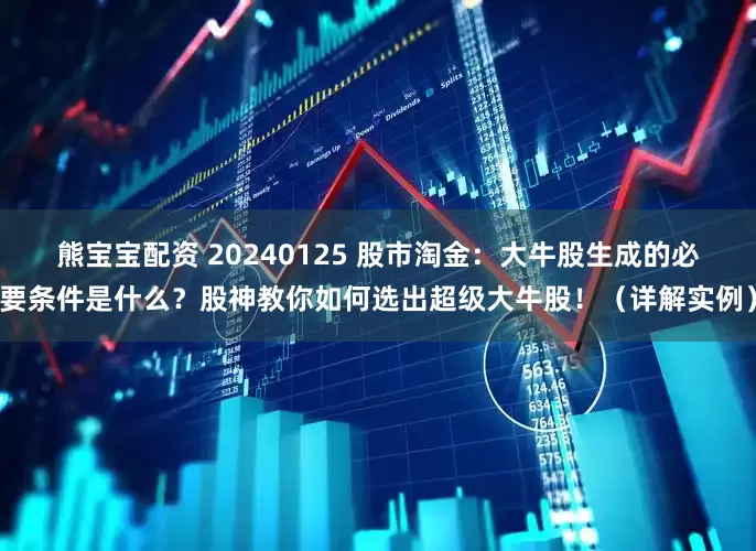 熊宝宝配资 20240125 股市淘金：大牛股生成的必要条件是什么？股神教你如何选出超级大牛股！（详解实例）