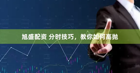 旭盛配资 分时技巧，教你如何高抛