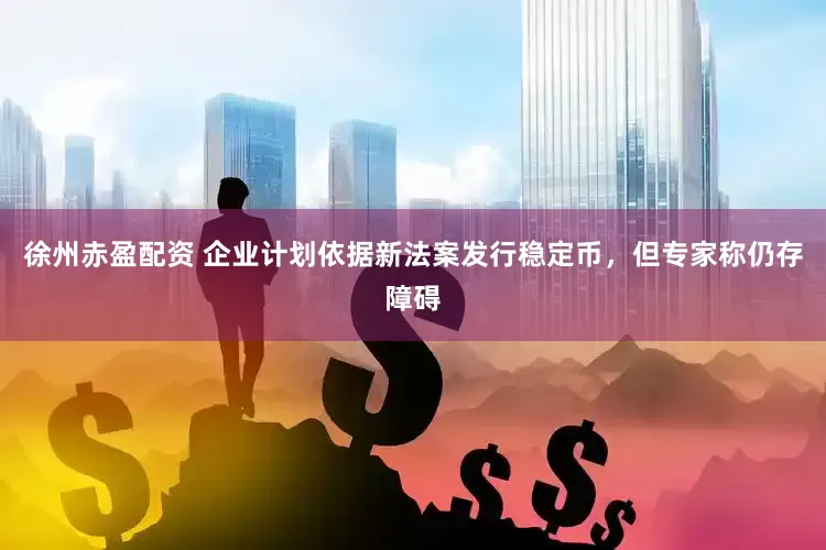 徐州赤盈配资 企业计划依据新法案发行稳定币，但专家称仍存障碍